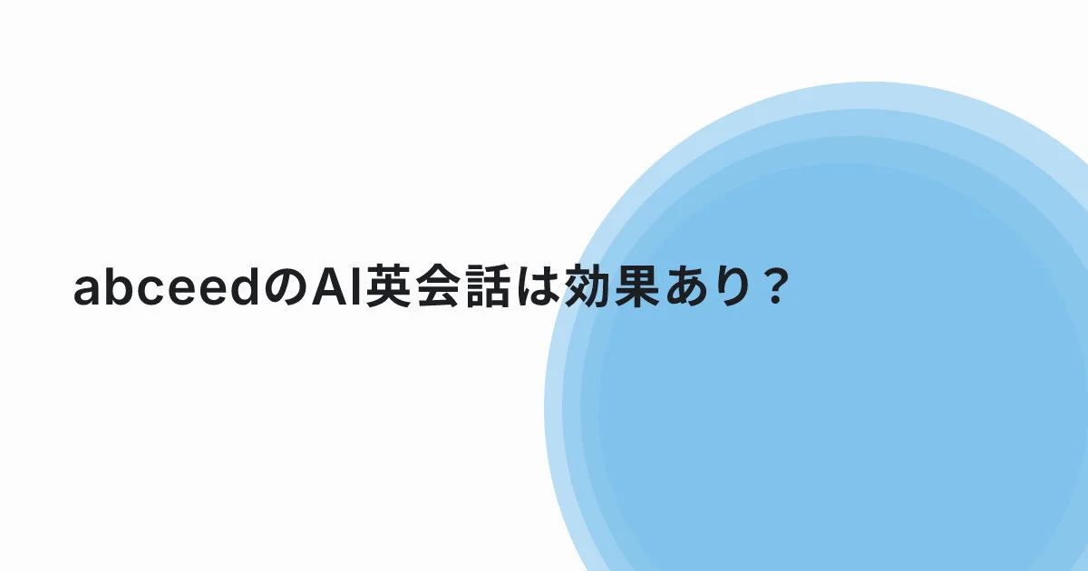 【実機レビュー】abceedのAI英会話は効果あり？TOEIC930点が口コミ・評判を徹底検証