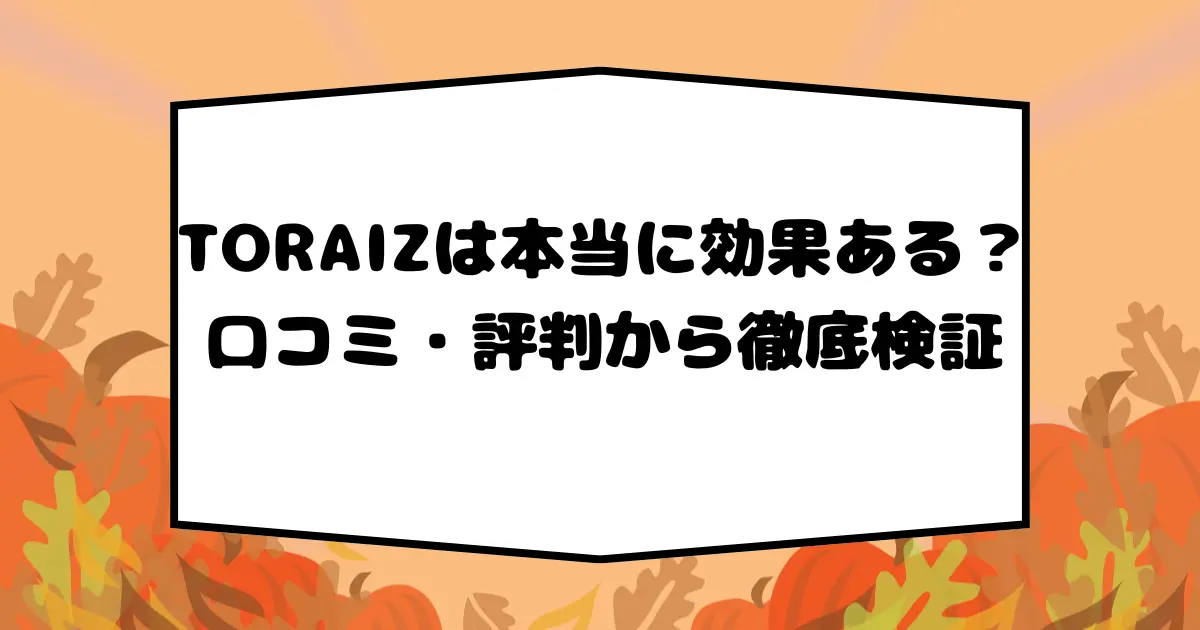 TORAIZ（トライズ）は本当に効果がある？口コミ・評判から徹底検証