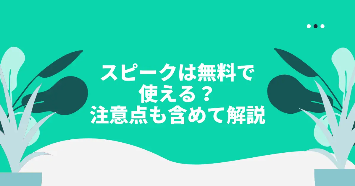スピークは無料で使える?無料トライアルの注意点と解約方法も徹底解説!