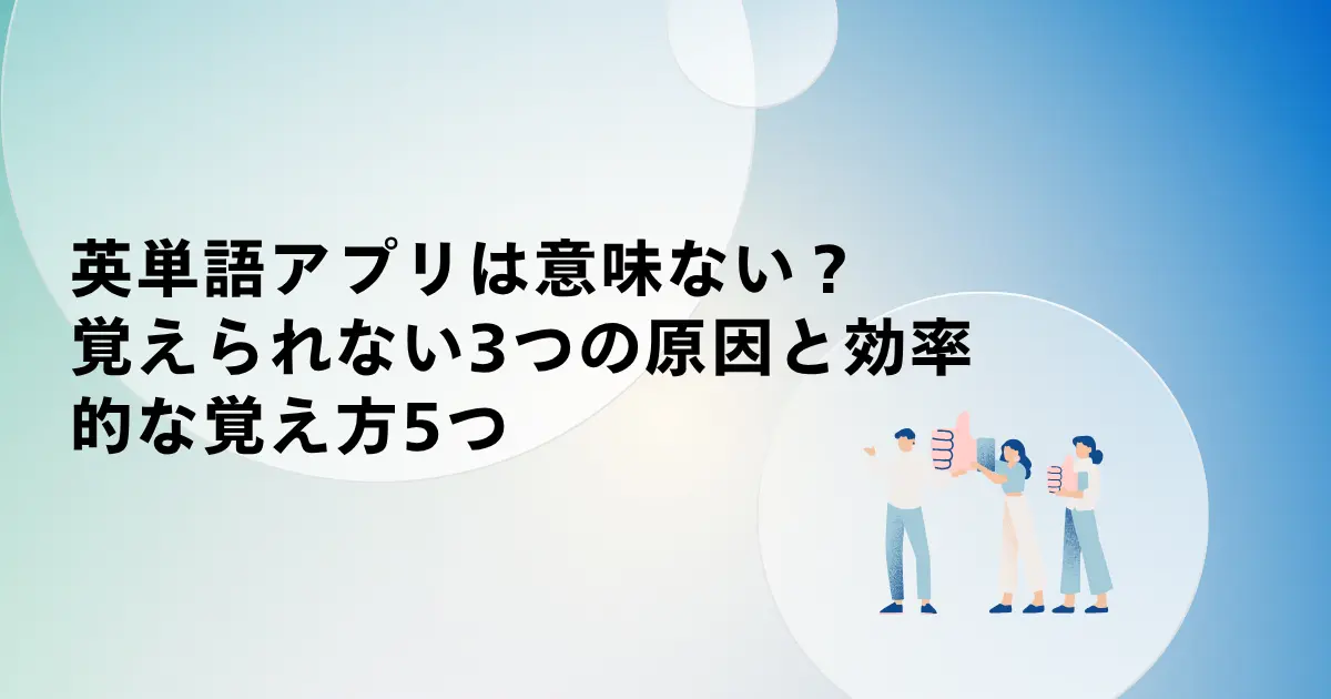 英単語アプリは意味ない？覚えられない3つの原因と効率的な覚え方5つ