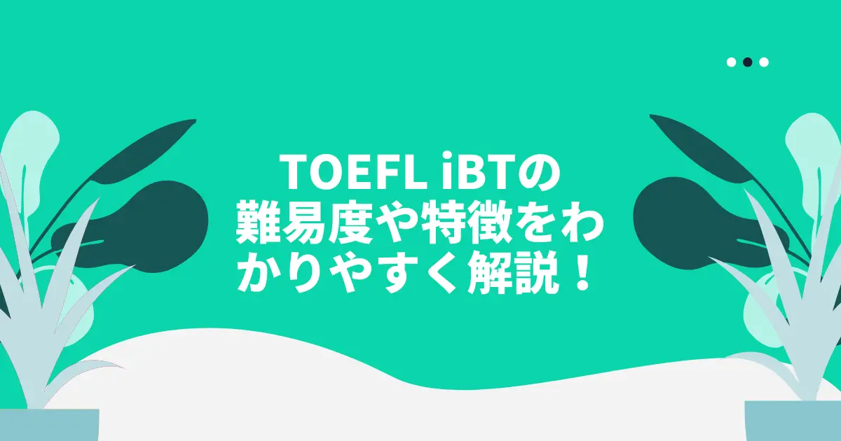 TOEFL iBTの難易度や特徴をわかりやすく解説!初心者はまず何点を目指す?